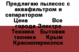 Предлагаю пылесос с аквафильтром и сепаратором Krausen Yes › Цена ­ 22 990 - Все города Электро-Техника » Бытовая техника   . Крым,Красноперекопск